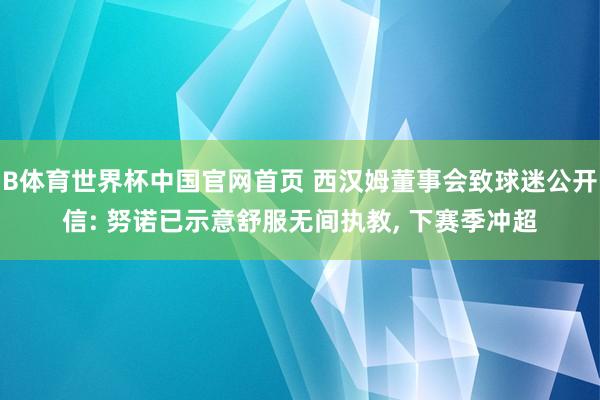 B体育世界杯中国官网首页 西汉姆董事会致球迷公开信: 努诺已示意舒服无间执教, 下赛季冲超