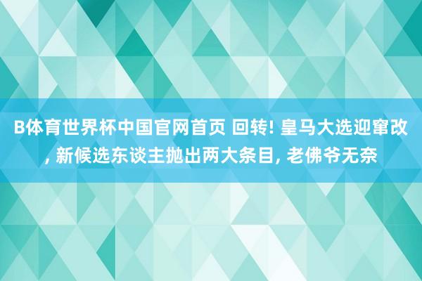 B体育世界杯中国官网首页 回转! 皇马大选迎窜改, 新候选东谈主抛出两大条目, 老佛爷无奈