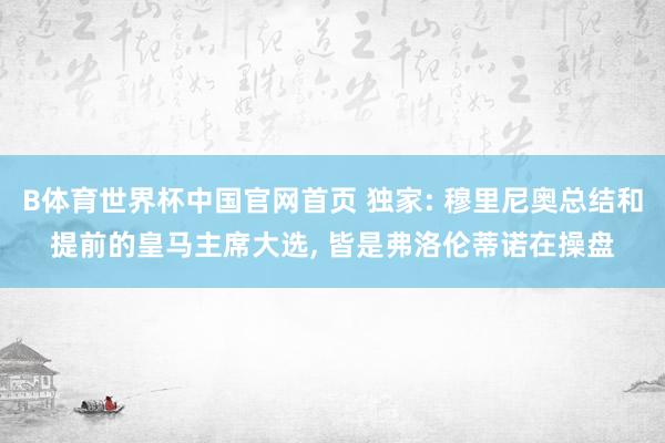 B体育世界杯中国官网首页 独家: 穆里尼奥总结和提前的皇马主席大选, 皆是弗洛伦蒂诺在操盘