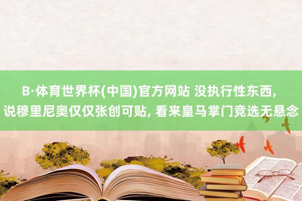 B·体育世界杯(中国)官方网站 没执行性东西, 说穆里尼奥仅仅张创可贴, 看来皇马掌门竞选无悬念