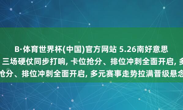 B·体育世界杯(中国)官方网站 5.26南好意思目田者杯出线终极对决! 三场硬仗同步打响, 卡位抢分、排位冲刺全面开启, 多元赛事走势拉满晋级悬念