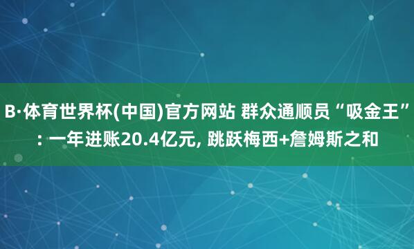B·体育世界杯(中国)官方网站 群众通顺员“吸金王”: 一年进账20.4亿元, 跳跃梅西+詹姆斯之和