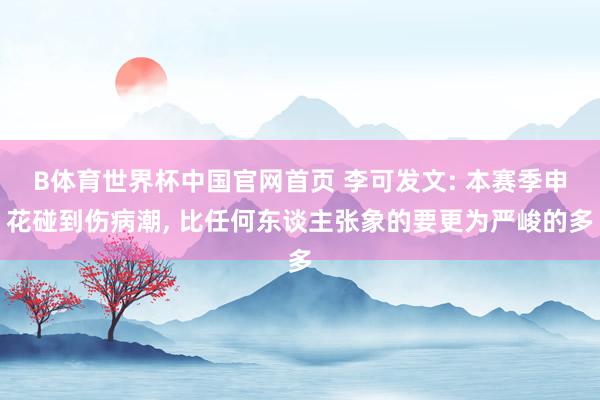 B体育世界杯中国官网首页 李可发文: 本赛季申花碰到伤病潮, 比任何东谈主张象的要更为严峻的多