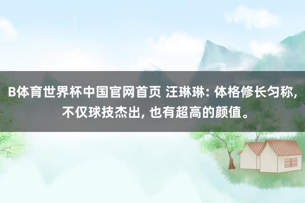 B体育世界杯中国官网首页 汪琳琳: 体格修长匀称, 不仅球技杰出, 也有超高的颜值。