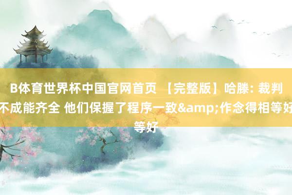 B体育世界杯中国官网首页 【完整版】哈滕: 裁判不成能齐全 他们保握了程序一致&作念得相等好