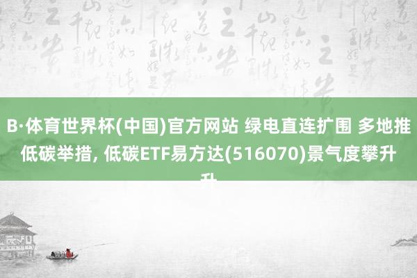 B·体育世界杯(中国)官方网站 绿电直连扩围 多地推低碳举措, 低碳ETF易方达(516070)景气度攀升