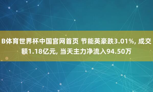 B体育世界杯中国官网首页 节能英豪跌3.01%, 成交额1.18亿元, 当天主力净流入94.50万