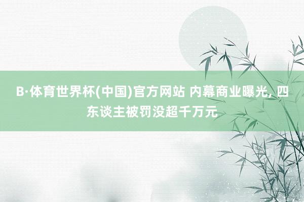B·体育世界杯(中国)官方网站 内幕商业曝光, 四东谈主被罚没超千万元