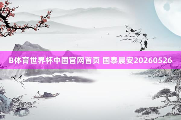B体育世界杯中国官网首页 国泰晨安20260526