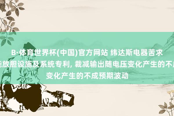 B·体育世界杯(中国)官方网站 纬达斯电器苦求手提灯节能放胆设施及系统专利, 裁减输出随电压变化产生的不成预期波动