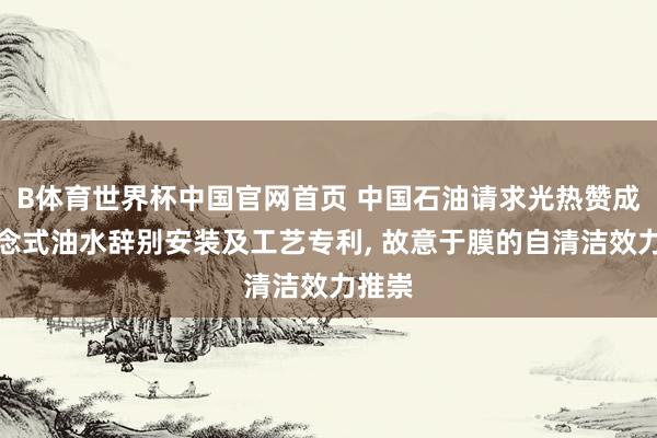B体育世界杯中国官网首页 中国石油请求光热赞成管说念式油水辞别安装及工艺专利, 故意于膜的自清洁效力推崇