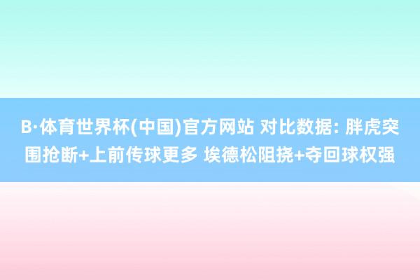 B·体育世界杯(中国)官方网站 对比数据: 胖虎突围抢断+上前传球更多 埃德松阻挠+夺回球权强