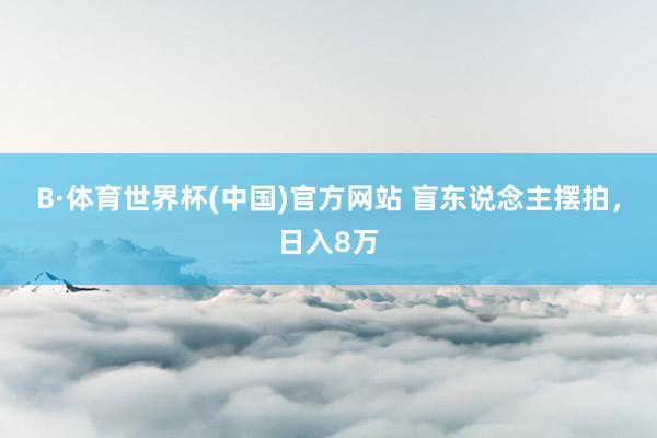 B·体育世界杯(中国)官方网站 盲东说念主摆拍，日入8万