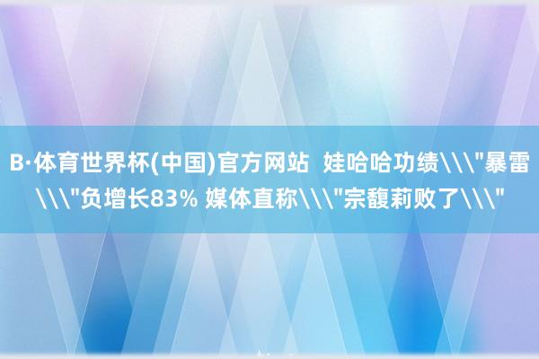 B·体育世界杯(中国)官方网站  娃哈哈功绩\