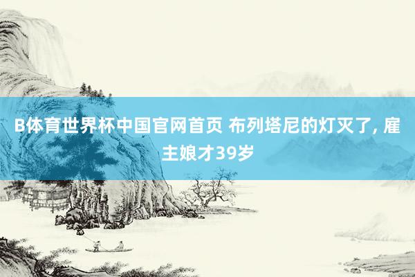 B体育世界杯中国官网首页 布列塔尼的灯灭了, 雇主娘才39岁