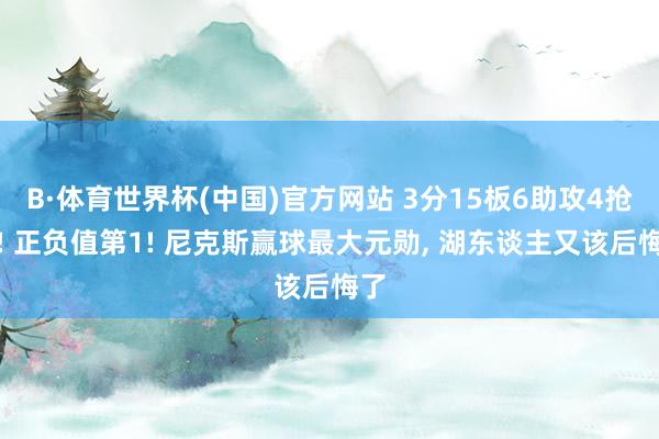 B·体育世界杯(中国)官方网站 3分15板6助攻4抢断! 正负值第1! 尼克斯赢球最大元勋, 湖东谈主又该后悔了