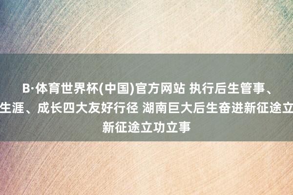 B·体育世界杯(中国)官方网站 执行后生管事、创业、生涯、成长四大友好行径 