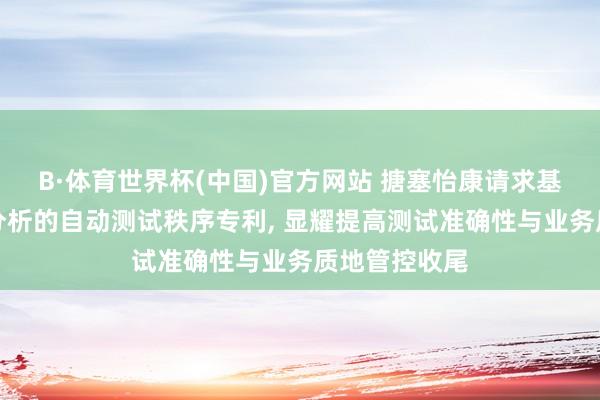 B·体育世界杯(中国)官方网站 搪塞怡康请求基于需求语义分析的自动测试秩序专利， 显耀提高测试准确性与业务质地管控收尾