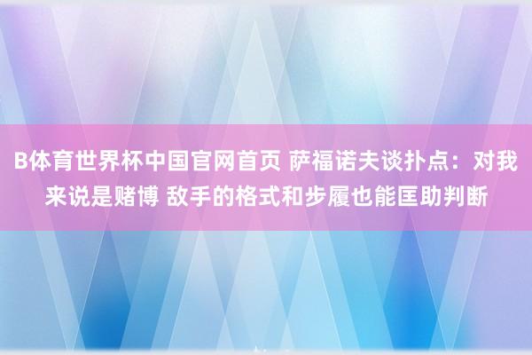 B体育世界杯中国官网首页 萨福诺夫谈扑点:对我来说是赌博 敌手的格式和步履也能匡助判断