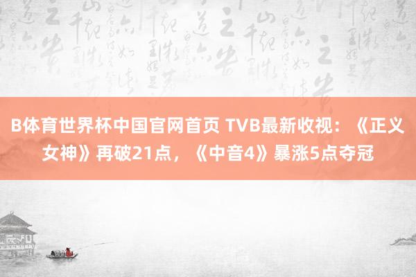 B体育世界杯中国官网首页 TVB最新收视：《正义女神》再破21点，《中音4》暴涨5点夺冠