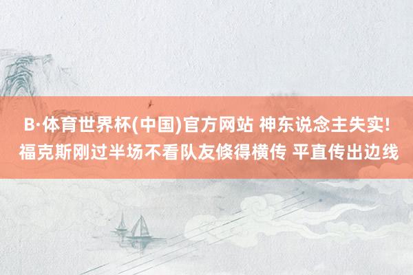 B·体育世界杯(中国)官方网站 神东说念主失实! 福克斯刚过半场不看队友倏得横传 平直传出边线