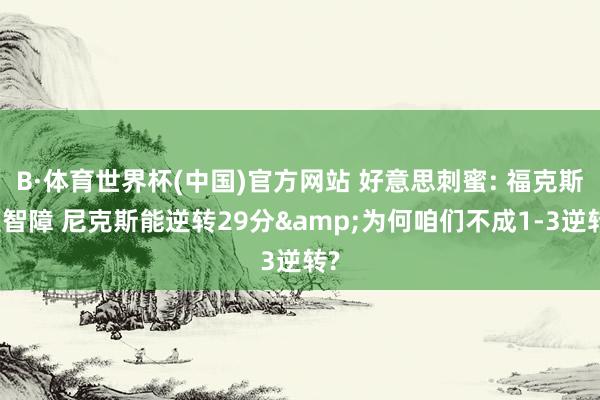 B·体育世界杯(中国)官方网站 好意思刺蜜: 福克斯是智障 尼克斯能逆转29分&为何咱们不成1-3逆转?