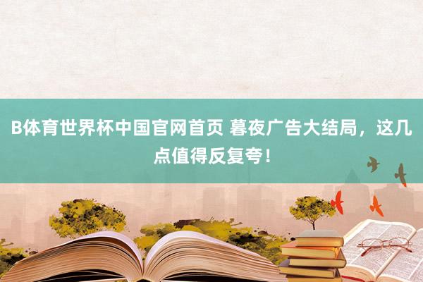 B体育世界杯中国官网首页 暮夜广告大结局，这几点值得反复夸！