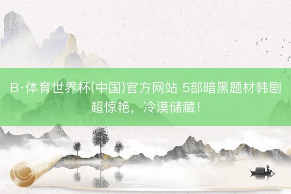B·体育世界杯(中国)官方网站 5部暗黑题材韩剧超惊艳，冷漠储藏！