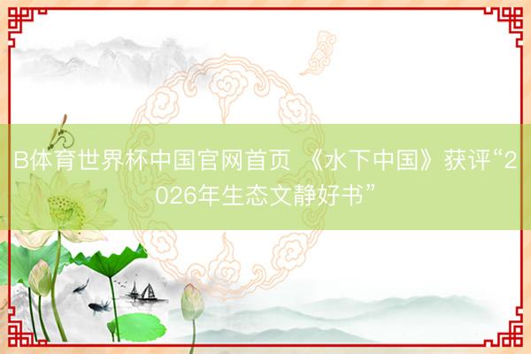 B体育世界杯中国官网首页 《水下中国》获评“2026年生态文静好书”