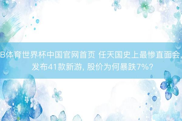 B体育世界杯中国官网首页 任天国史上最惨直面会， 发布41款新游， 股价为何暴跌7%?