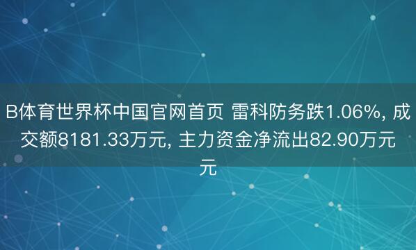 B体育世界杯中国官网首页 雷科防务跌1.06%， 成交额8181.33万元， 主力资金净流出82.90万元
