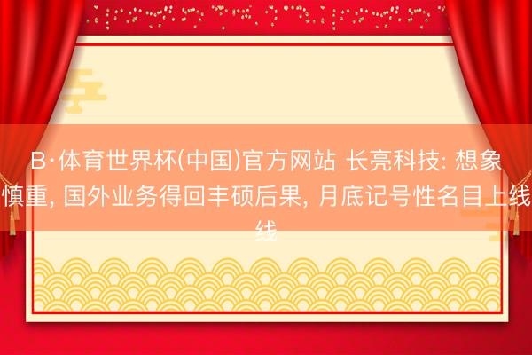 B·体育世界杯(中国)官方网站 长亮科技: 想象慎重, 国外业务得回丰硕后果, 月底记号性名目上线