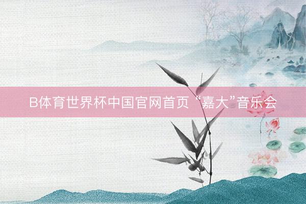 B体育世界杯中国官网首页 “嘉大”音乐会
