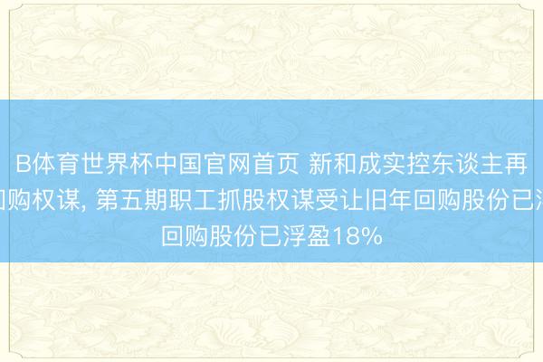 B体育世界杯中国官网首页 新和成实控东谈主再提大额回购权谋, 第五期职工抓股权谋受让旧年回购股份已浮盈18%