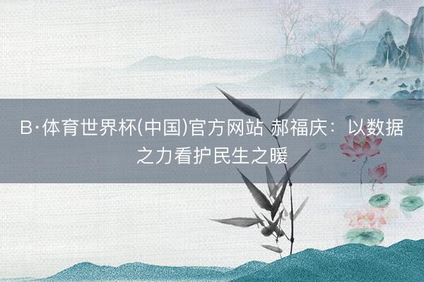 B·体育世界杯(中国)官方网站 郝福庆:以数据之力看护民生之暖