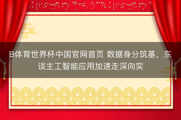 B体育世界杯中国官网首页 数据身分筑基，东谈主工智能应用加速走深向实