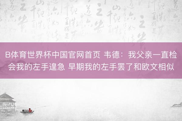B体育世界杯中国官网首页 韦德：我父亲一直检会我的左手遑急 早期我的左手罢了和欧文相似